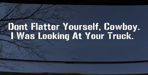 Don't Flatter Yourself Cowboy I was Looking At Your Truck Car or Truck Window Vinyl Decal Sticker (White)