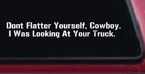 Don't Flatter Yourself Cowboy I was Looking At Your Truck Car or Truck Window Decal Sticker (White)