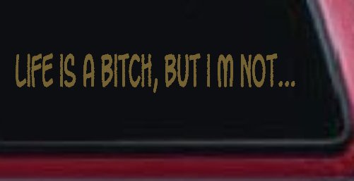 Life Is A Bitch But Im Not Car or Truck Window Decal Sticker (Gold)
