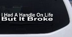 I Had A Handle On Life But It Broke Funny Car or Truck Window Decal Sticker