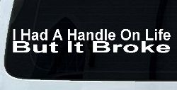I Had A Handle On Life But It Broke Funny Car or Truck Window Decal Sticker