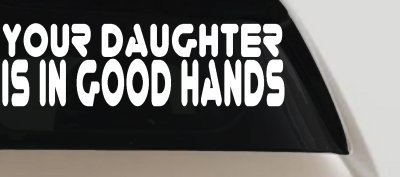Your Daughter Is In Good Hands Funny Car or Truck Vinyl Window Decal Sticker