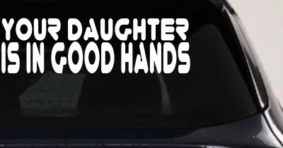 Your Daughter Is In Good Hands Funny Car or Truck Vinyl Window Decal Sticker