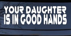 Your Daughter Is In Good Hands Funny Car or Truck Window Decal Sticker