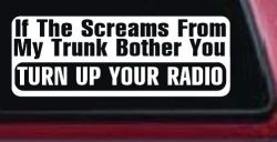 If The Screams From My Trunk Bother you Turn Up Your Radio Funny Car or Truck Window Decal Sticker