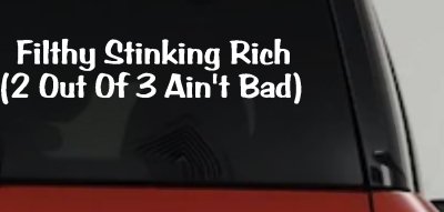 Filthy Rich 2 of 3 Aint Bad Funny Car Truck Window Decal Sticker
