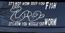 It's Not How Deep You Fish It's How You Wiggle Your Worm Funny Fishing Car or Truck Window Decal Sticker