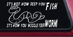 It's Not How Deep You Fish It's How You Wiggle Your Worm Funny Fishing Car or Truck Window Decal Sticker