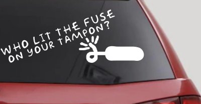 Funny Who Lit The Fuse On Your Tampon Car or Truck Vinyl Window Decal Sticker