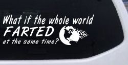 Funny What If The Whole World Farted at The Same Time Car or Truck Window Decal Sticker