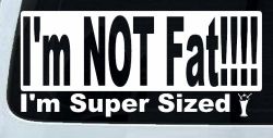 I'm NOT Fat I'm Super Sized Funny Car or Truck Window Decal Sticker