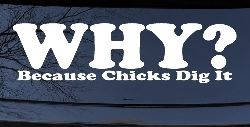 Why Because Chicks Dig It Funny Off Road Car or Truck Window Decal Sticker