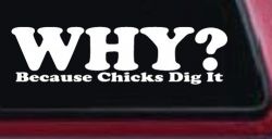 Why Because Chicks Dig It Funny Off Road Car or Truck Window Decal Sticker