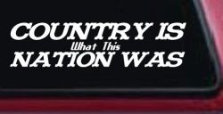 Country Is What This Nation Was Car or Truck Window Decal Sticker