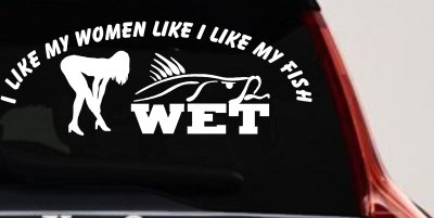 I like My Fish Like I Like My Women Wet Fishing Car or Truck Window Vinyl Decal Sticker