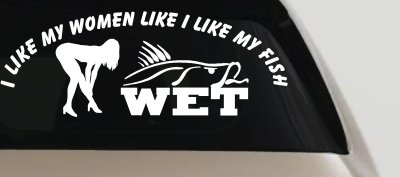 I like My Fish Like I Like My Women Wet Fishing Car or Truck Window Vinyl Decal Sticker