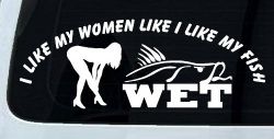 I like My Fish Like I Like My Women Wet Fishing Car or Truck Window Decal Sticker