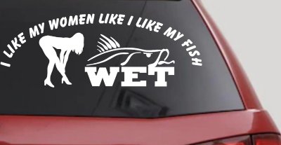 I like My Fish Like I Like My Women Wet Fishing Car or Truck Window Vinyl Decal Sticker