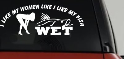 I like My Fish Like I Like My Women Wet Fishing Car or Truck Window Vinyl Decal Sticker