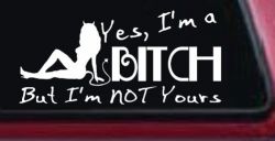 Yes I'm A Bitch But I'm Not Yours Funny Car or Truck Window Decal Sticker
