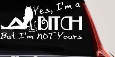 Yes I'm A Bitch But I'm Not Yours Funny Car or Truck Window Vinyl Decal Sticker