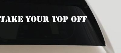 Take Your Top Off Car or Truck Window Vinyl Decal Sticker