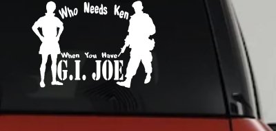 Who Needs Ken You Have GI Joe Military Car or Truck Window Vinyl Decal Sticker