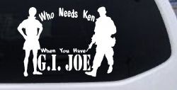 Who Needs Ken You Have GI Joe Military Car or Truck Window Decal Sticker