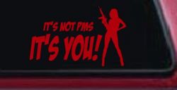 It's Not PMS It's You Funny Car or Truck Window Decal Sticker (Red)