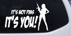 It's Not PMS It's You Funny Car or Truck Window Decal Sticker