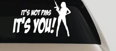 It's Not PMS It's You Funny Car or Truck Window Vinyl Decal Sticker