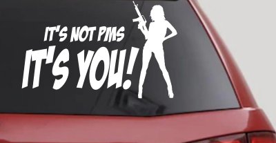 It's Not PMS It's You Funny Car or Truck Window Vinyl Decal Sticker