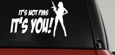 It's Not PMS It's You Funny Car or Truck Window Vinyl Decal Sticker
