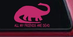 Dinosaur All My Friends Are Dead Funny Car or Truck Window Vinyl Decal Sticker (Hot Pink)