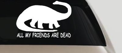 Dinosaur All My Friends Are Dead Funny Car or Truck Window Vinyl Decal Sticker