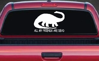 Dinosaur All My Friends Are Dead Funny Car or Truck Window Decal Sticker