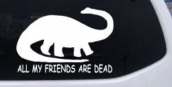Dinosaur All My Friends Are Dead Funny Car or Truck Window Decal Sticker