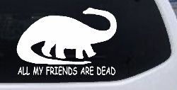 Dinosaur All My Friends Are Dead Funny Car or Truck Window Decal Sticker