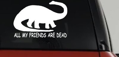 Dinosaur All My Friends Are Dead Funny Car or Truck Window Vinyl Decal Sticker