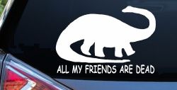 Dinosaur All My Friends Are Dead Funny Car or Truck Window Decal Sticker