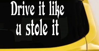 Drive It Like You Stole It Funny Car or Truck Window Vinyl Decal Sticker
