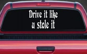 Drive It Like You Stole It Funny Car or Truck Window Decal Sticker