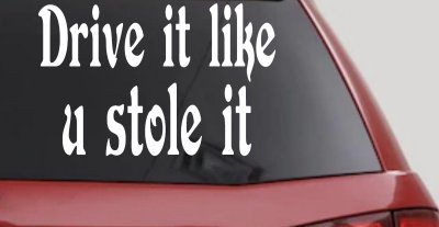 Drive It Like You Stole It Funny Car or Truck Window Vinyl Decal Sticker