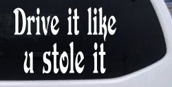 Drive It Like You Stole It Funny Car or Truck Window Decal Sticker