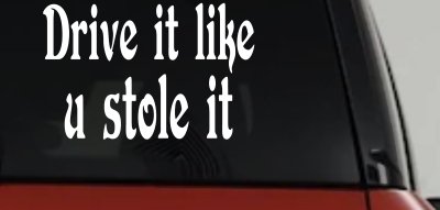 Drive It Like You Stole It Funny Car or Truck Window Vinyl Decal Sticker