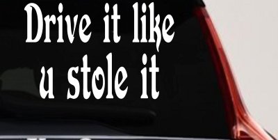 Drive It Like You Stole It Funny Car or Truck Window Vinyl Decal Sticker