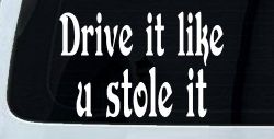 Drive It Like You Stole It Funny Car or Truck Window Decal Sticker