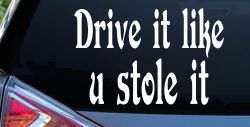 Drive It Like You Stole It Funny Car or Truck Window Decal Sticker