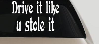 Drive It Like You Stole It Funny Car or Truck Window Vinyl Decal Sticker