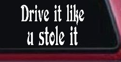 Drive It Like You Stole It Funny Car or Truck Window Decal Sticker